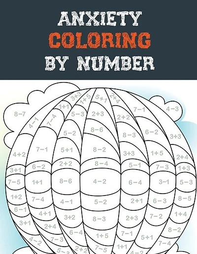 Anxiety Coloring by Number: A Coloring Book for Grown-Ups Providing Relaxation and Encouragement, Creative Activities to Help Manage Stress, Anxiety and Other Big Feelings