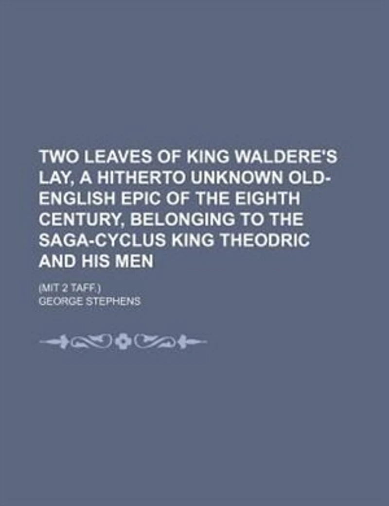 Two Leaves of King Waldere's lay, a Hitherto Unknown Old-English Epic the Eighth Century, Belonging to Saga Cyclus Theodric and his Men