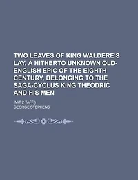 Two Leaves of King Waldere's lay, a Hitherto Unknown Old-English Epic the Eighth Century, Belonging to Saga Cyclus Theodric and his Men