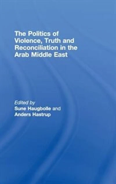 the Politics of Violence, Truth and Reconciliation Arab Middle East