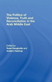 the Politics of Violence, Truth and Reconciliation Arab Middle East