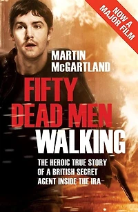 Fifty Dead Men Walking: The Heroic True Story Of A British Agent Inside Ira