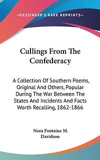 Cullings From The Confederacy: A Collection Of Southern Poems, Original And Others, Popular During The War Between The States And Incidents And Facts Worth Recalling, 1862-1866