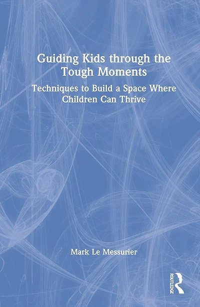 Guiding Kids through the Tough Moments: Techniques to Build a Space Where Children Can Thrive