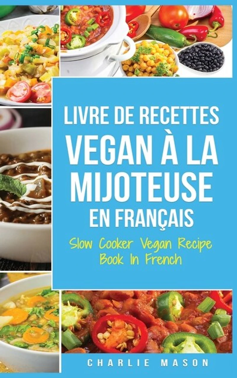 Livre De Recettes Vegan À La Mijoteuse En Français/ Slow Cooker Vegan Recipe Book In French: Recettes Végétaliennes Faciles À Faire À La Mijoteuse