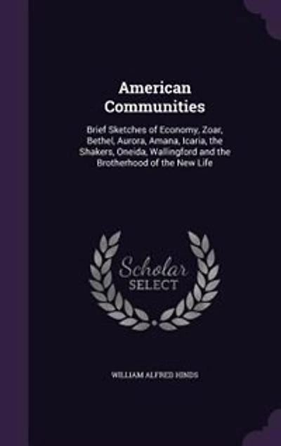 American Communities: Brief Sketches of Economy, Zoar, Bethel, Aurora, Amana, Icaria, the Shakers, Oneida