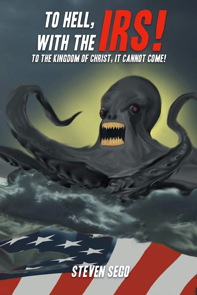 To Hell, with the IRS!: To the Kingdom of Christ, It Cannot Come!