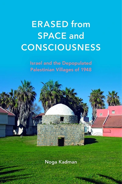 Erased from Space and Consciousness: Israel the Depopulated Palestinian Villages of 1948