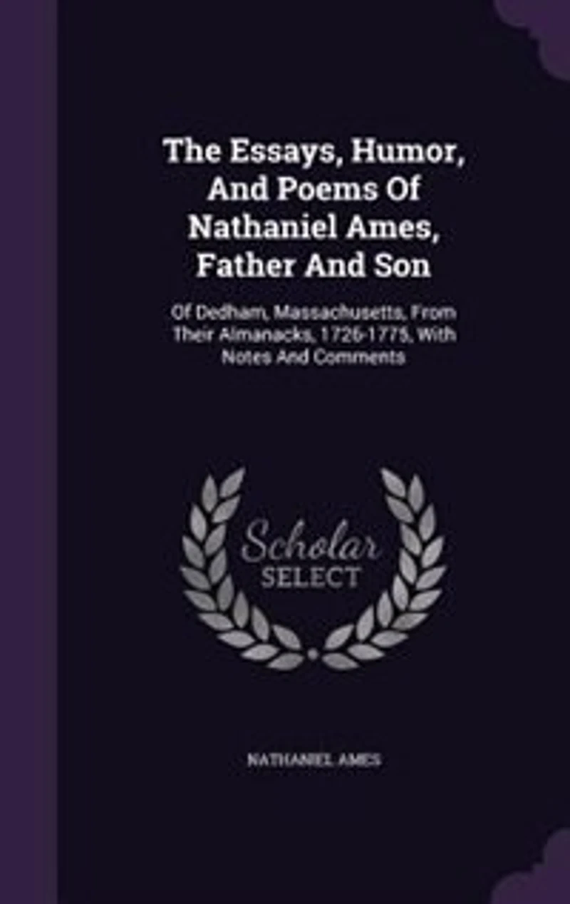 The Essays, Humor, And Poems Of Nathaniel Ames, Father And Son: Of Dedham, Massachusetts, From Their Almanacks, 1726-1775