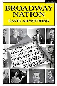 Broadway Nation: How Immigrant, Jewish, Queer, and Black Artists invented the Broadway Musical