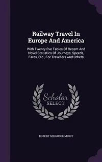 Railway Travel Europe and America: With Twenty-Five Tables of Recent Novel Statistics Journeys, Speeds, Fares, Etc., for