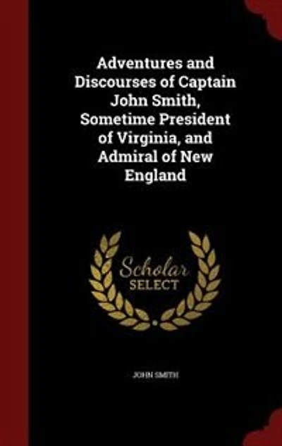 Adventures and Discourses of Captain John Smith, Sometime President Virginia, Admiral New England