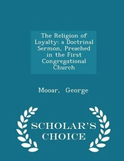 the Religion of Loyalty: A Doctrinal Sermon, Preached First Congregational Church