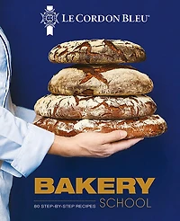 Le Cordon Bleu Bakery School: 80 Step-By-Step Recipes for Bread and Viennoiseries