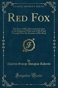 Red Fox: The Story of His Adventurous Career in the Ringwaak Wilds and of His Final Triumph Over the Enemies