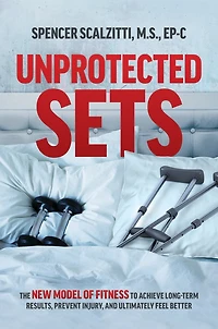 Unprotected Sets: The New Model Of Fitness To Achieve Long-Term Results, Prevent Injury, And Ultimately Feel Better