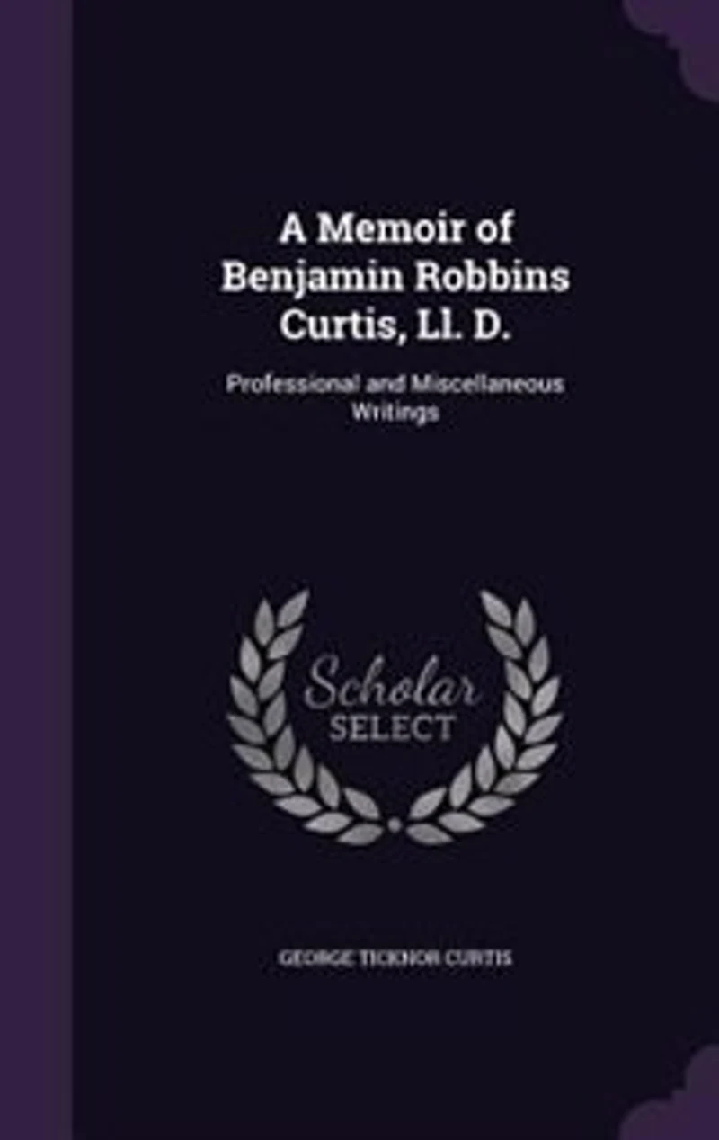 A Memoir of Benjamin Robbins Curtis, LL.D., With Some his Professional and Miscellaneous Writings
