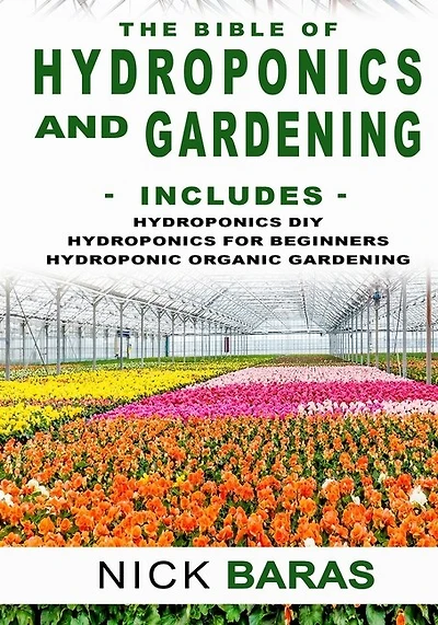 Hydroponics And Gardening: The Bible - 3 in 1 - Hydroponics DIY + Hydroponics for Beginners + Hydroponics Organic Gardening - Premium Edition