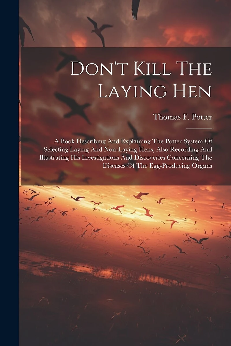 Don't Kill The Laying Hen: A Book Describing And Explaining The Potter System Of Selecting Laying And Non-laying Hens