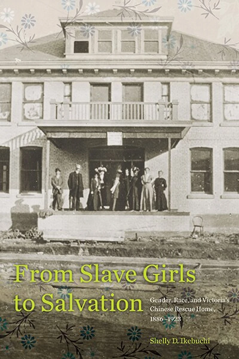 From Slave Girls to Salvation: Gender, Race, and Victoria's Chinese Rescue Home, 1886-1923