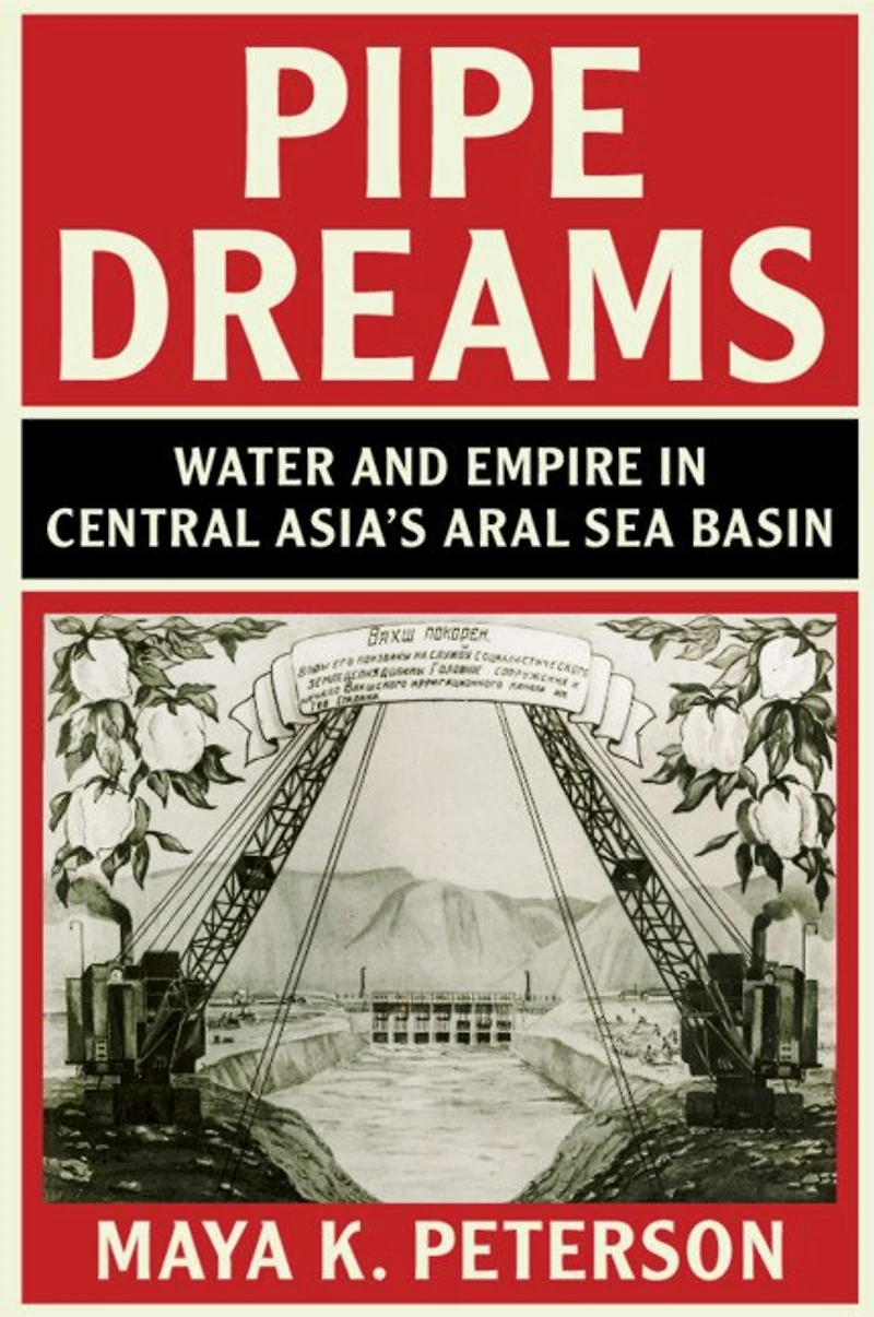 Pipe Dreams: Water And Empire Central Asia's Aral Sea Basin
