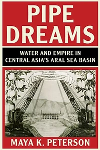 Pipe Dreams: Water And Empire Central Asia's Aral Sea Basin