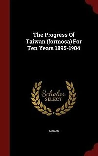 The Progress Of Taiwan (formosa) For Ten Years 1895-1904