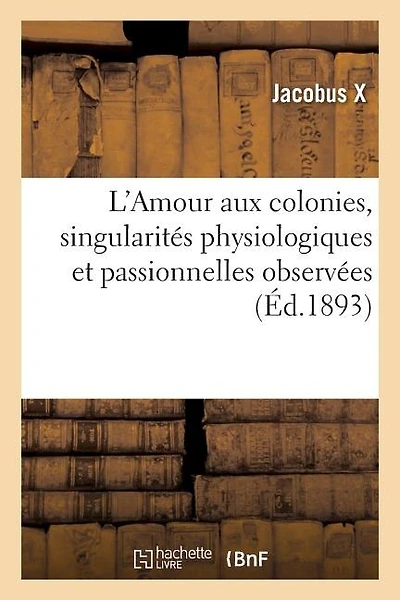 L'Amour Aux Colonies, Singularités Physiologiques Et Passionnelles Observées Durant Trente Années: de Séjour Dans Les Colonies, Cochinchine, Tonkin Et Cambodge, Guyane Et Martinique, Sénégal