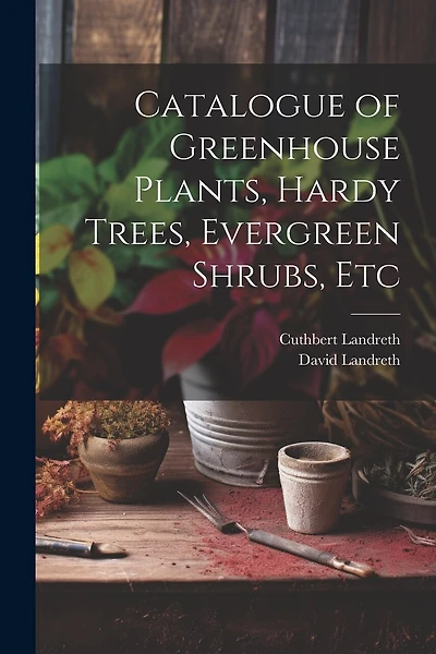 Catalogue of Greenhouse Plants, Hardy Trees, Evergreen Shrubs, Etc