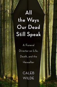 All the Ways Our Dead Still Speak: A Funeral Director on Life, Death, and Hereafter