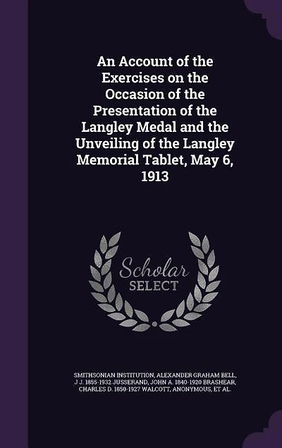An Account of the Exercises on Occasion Presentation Langley Medal and Unveiling Memorial Tablet, May 6, 1913