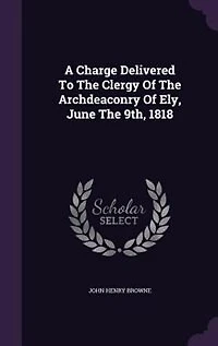A Charge Delivered To The Clergy Of Archdeaconry Ely, June 9th, 1818