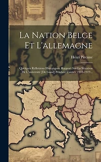 La Nation Belge Et L'allemagne: Quelques Réflexions Historiques. Rapport Sur La Situation De L'université [de Gand] Pendant L'année 1918-1919...