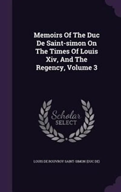 Memoirs Of The Duc De Saint-simon On The Times Of Louis Xiv, And The Regency, Volume 3