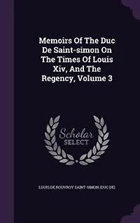 Memoirs Of The Duc De Saint-simon On The Times Of Louis Xiv, And The Regency, Volume 3