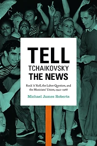 Tell Tchaikovsky the News: Rock 'n' Roll, Labor Question, and Musicians' Union, 1942-1968