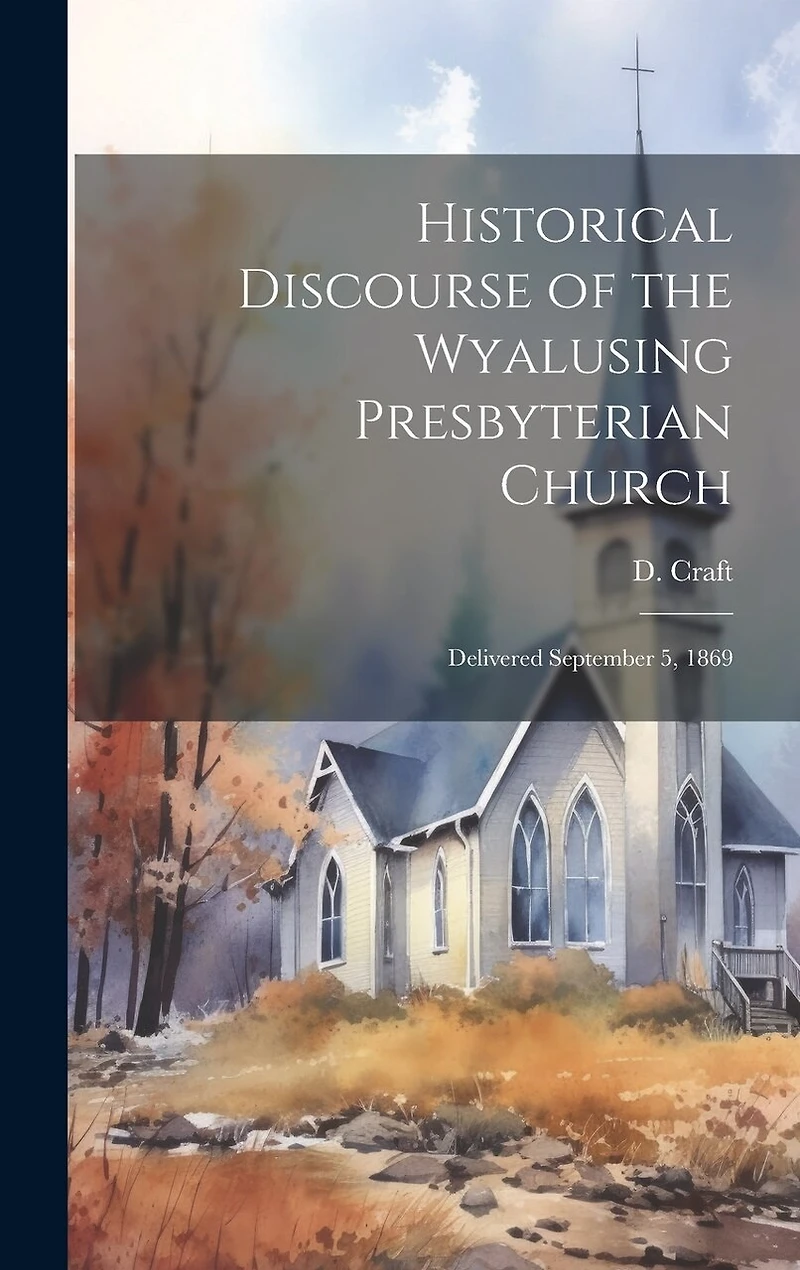 Historical Discourse of the Wyalusing Presbyterian Church: Delivered September 5, 1869