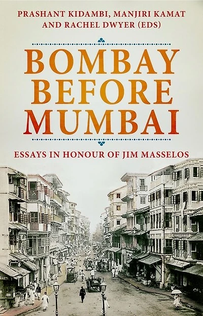 Bombay Before Mumbai: Essays Honour of Jim Masselos