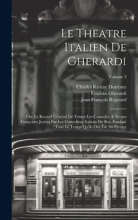 Le Theatre Italien De Gherardi: Ou, Le Recueil Général De Toutes Les Comedies & Scenes Françoises Jouées Par Les Comediens Italiens Du Roi, Pendant Tout Le Temps Qu'ils Ont Été Au Fervice; Volume 3