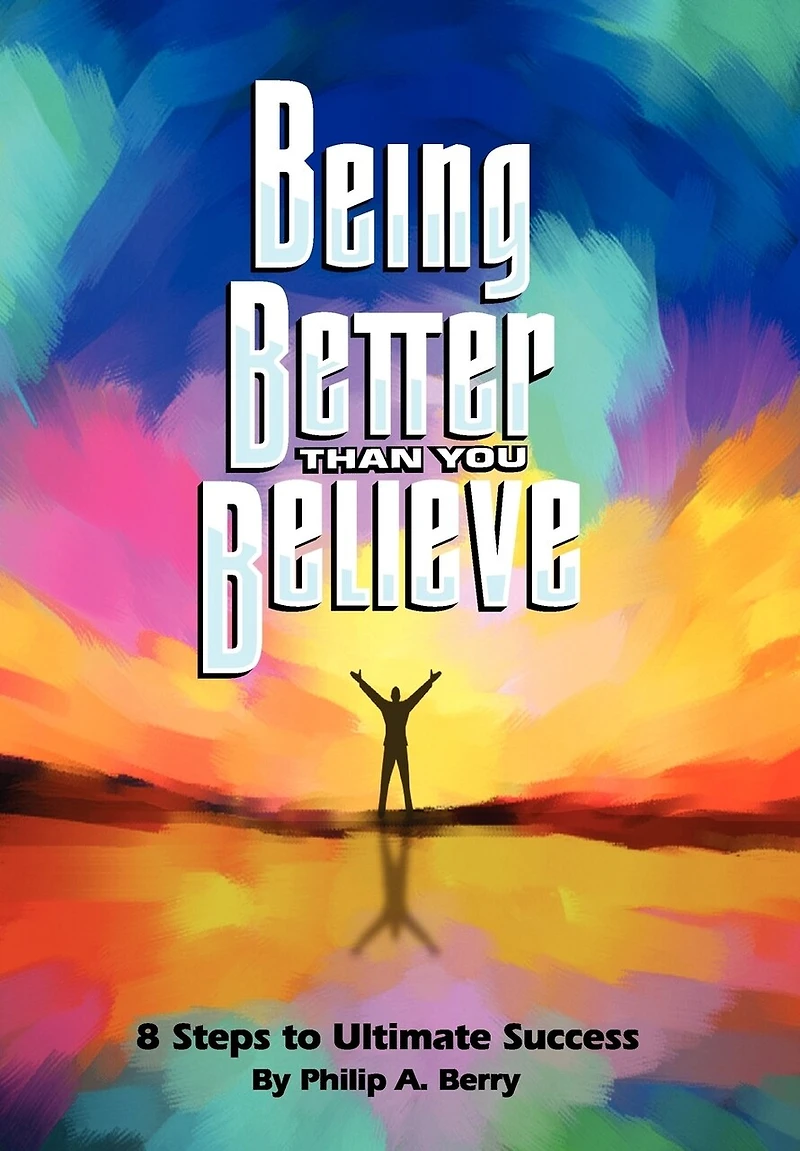 Being Better Than You Believe: 8 Steps To Ultimate Success