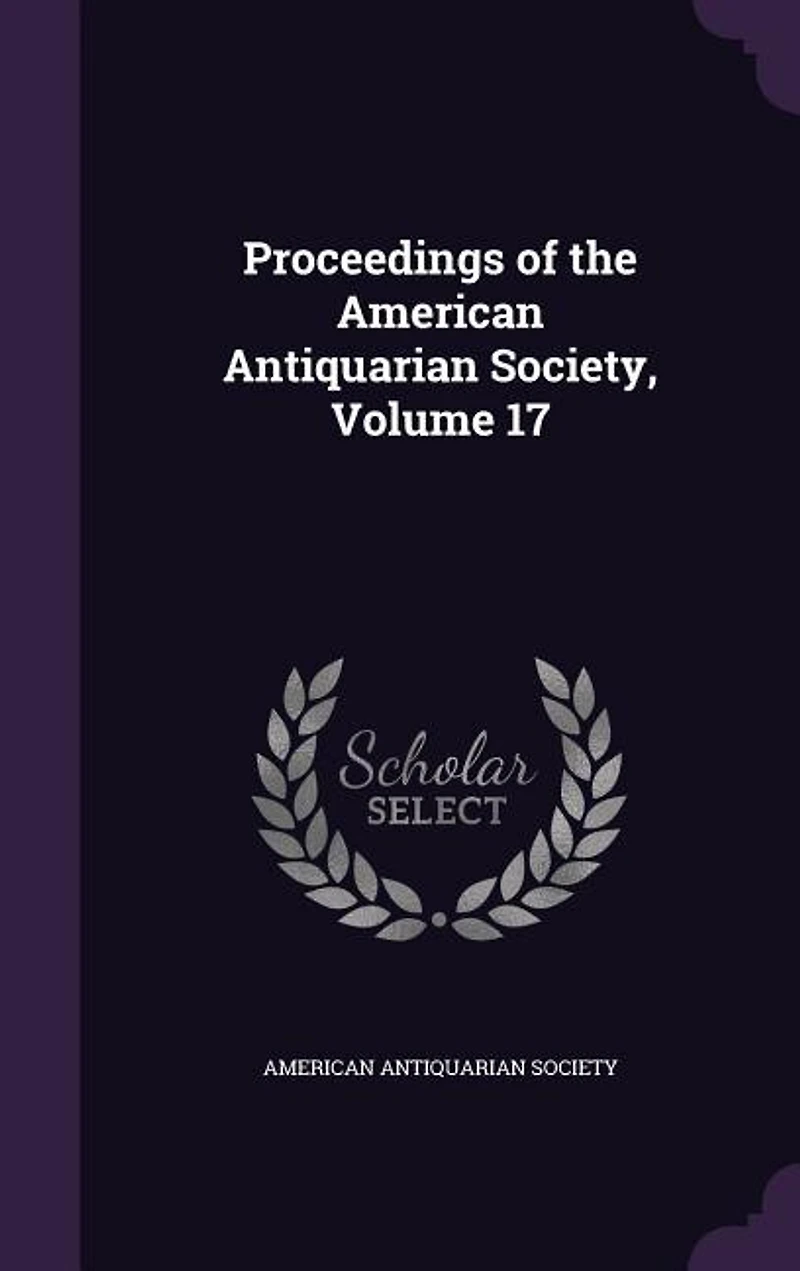 Proceedings of the American Antiquarian Society, Vol. 17 (Classic Reprint)
