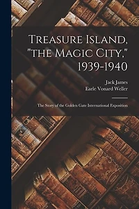 Treasure Island, "the Magic City," 1939-1940; the Story of the Golden Gate International Exposition