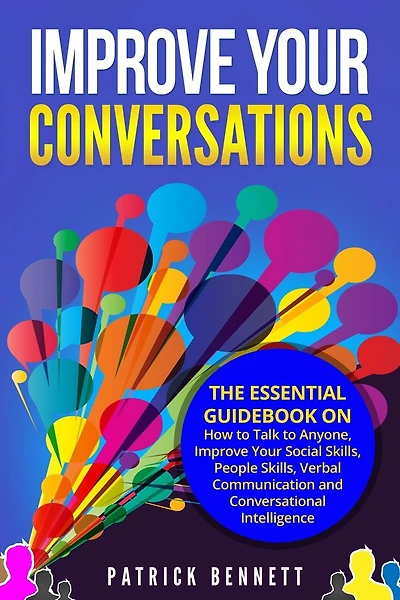 Improve Your Conversations: The Essential Guidebook on How to Talk to Anyone, Improve Your Social Skills, People Skills, Verbal Communication and Conversational Intelligence