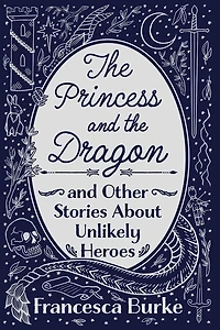 The Princess And The Dragon And Other Stories About Unlikely Heroes