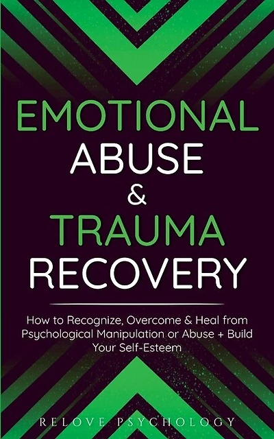Emotional Abuse & Trauma Recovery: How to Recognize, Overcome & Heal from Psychological Manipulation or Abuse + Build Your Self-Esteem