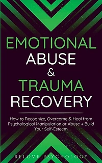 Emotional Abuse & Trauma Recovery: How to Recognize, Overcome & Heal from Psychological Manipulation or Abuse + Build Your Self-Esteem