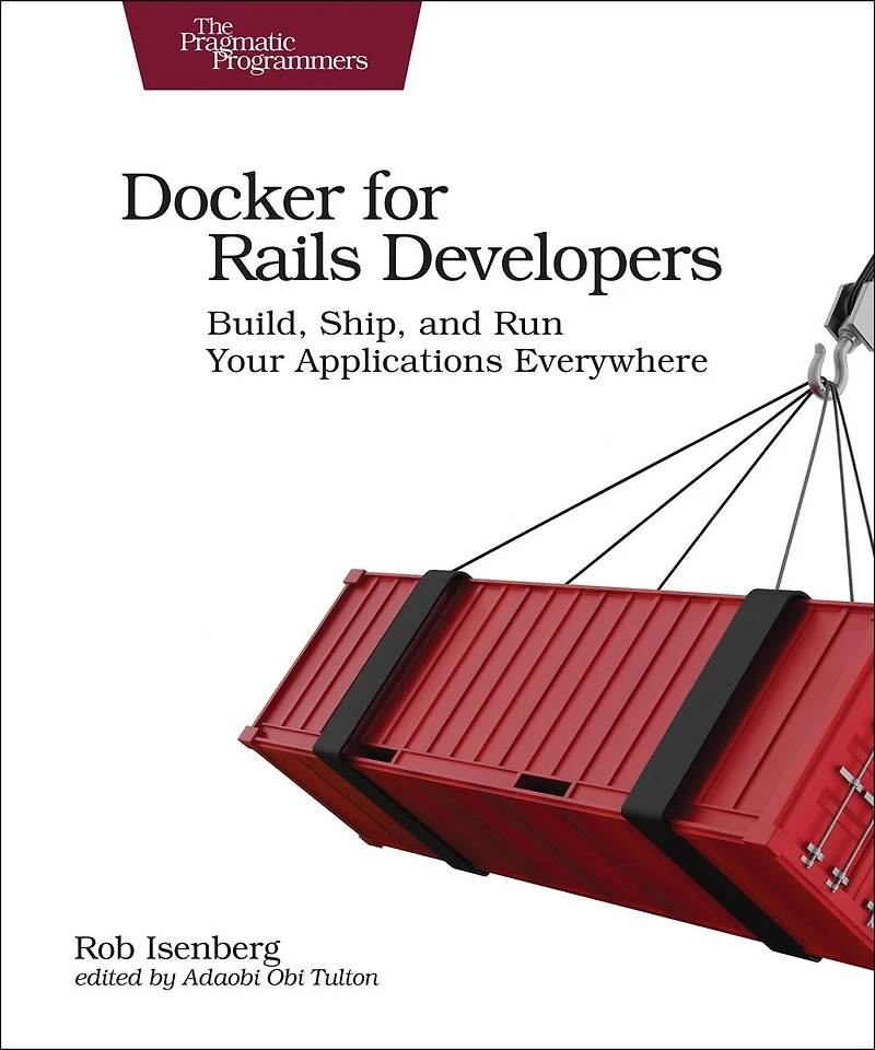 Docker for Rails Developers: Build, Ship, and Run Your Applications Everywhere