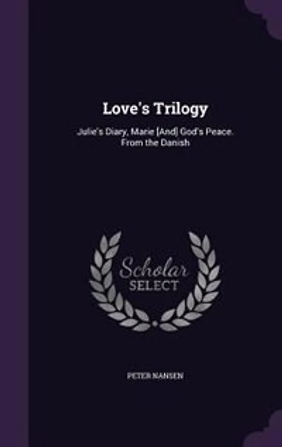 Love's Trilogy: Julie's Diary, Marie [And] God's Peace. From the Danish