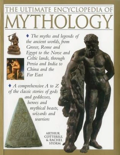 The Ultimate Encyclopedia of Mythology: The myths and legends of the ancient worlds, from Greece, Rome and Egypt to the Norse and Celtic lands, through Persia and India to China and the Far East