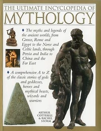 The Ultimate Encyclopedia of Mythology: The myths and legends of the ancient worlds, from Greece, Rome and Egypt to the Norse and Celtic lands, through Persia and India to China and the Far East